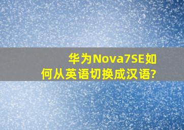 华为Nova7SE如何从英语切换成汉语?