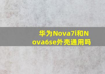 华为Nova7i和Nova6se外壳通用吗(