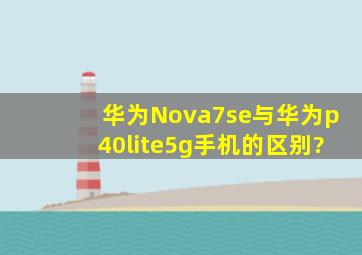 华为Nova7se与华为p40lite5g手机的区别?