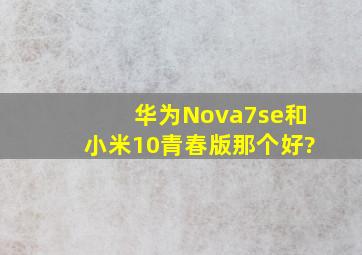 华为Nova7se和小米10青春版那个好?
