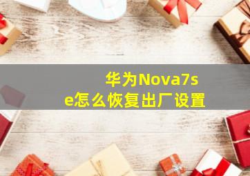 华为Nova7se怎么恢复出厂设置