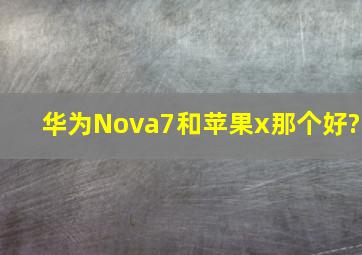 华为Nova7和苹果x那个好?