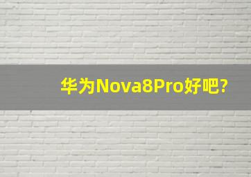 华为Nova8Pro好吧?