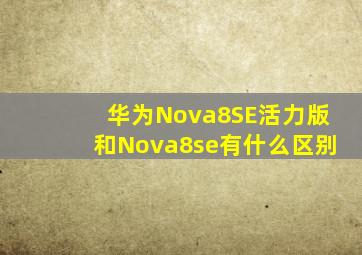 华为Nova8SE活力版和Nova8se有什么区别
