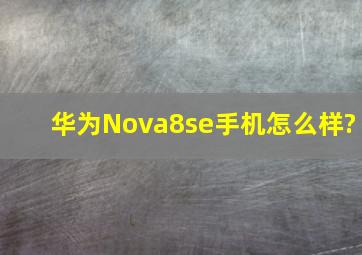 华为Nova8se手机怎么样?