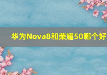 华为Nova8和荣耀50哪个好?