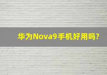 华为Nova9手机好用吗?