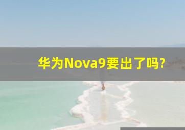 华为Nova9要出了吗?