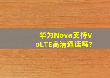 华为Nova支持VoLTE高清通话吗?