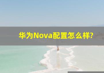 华为Nova配置怎么样?