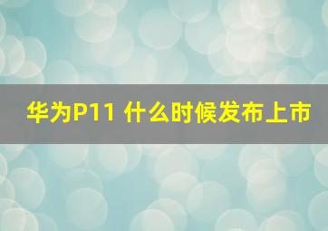 华为P11 什么时候发布上市