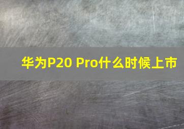 华为P20 Pro什么时候上市