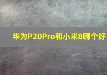 华为P20Pro和小米8哪个好