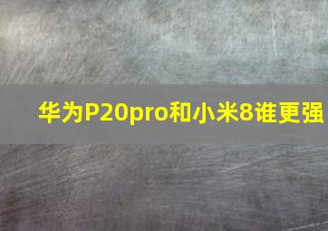 华为P20pro和小米8谁更强