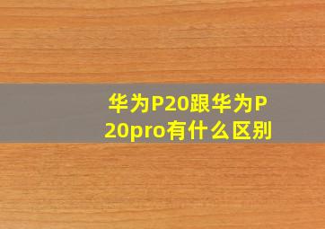 华为P20跟华为P20pro有什么区别