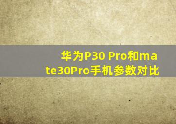 华为P30 Pro和mate30Pro手机参数对比