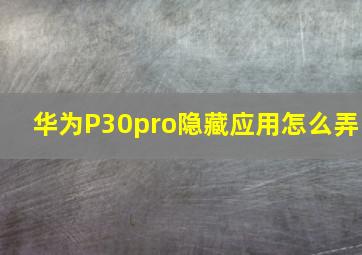 华为P30pro隐藏应用怎么弄