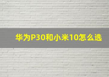 华为P30和小米10怎么选(