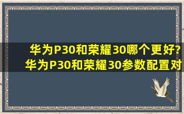 华为P30和荣耀30哪个更好?华为P30和荣耀30参数配置对比