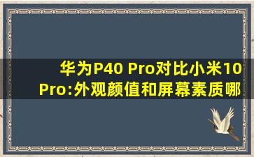 华为P40 Pro对比小米10 Pro:外观颜值和屏幕素质哪=一=个好?