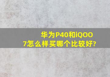 华为P40和iQOO7怎么样,买哪个比较好?