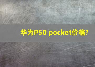 华为P50 pocket价格?