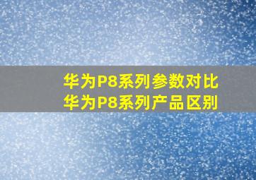 华为P8系列参数对比华为P8系列产品区别