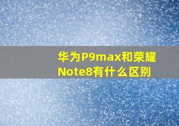 华为P9max和荣耀Note8有什么区别