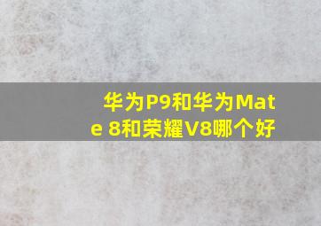 华为P9和华为Mate 8和荣耀V8哪个好