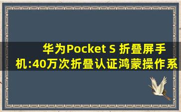 华为Pocket S 折叠屏手机:40万次折叠认证,鸿蒙操作系统3.0