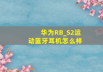 华为RB_S2运动蓝牙耳机怎么样