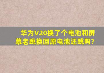 华为V20换了个电池和屏幕老跳换回原电池还跳吗?