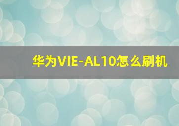 华为VIE-AL10怎么刷机