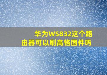 华为WS832这个路由器可以刷高恪固件吗