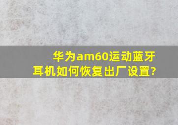 华为am60运动蓝牙耳机如何恢复出厂设置?