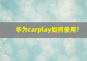 华为carplay如何使用?