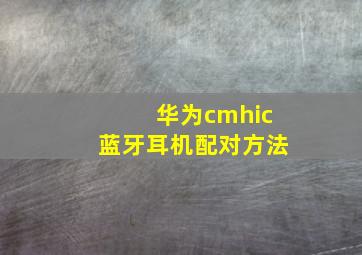 华为cmhic蓝牙耳机配对方法(