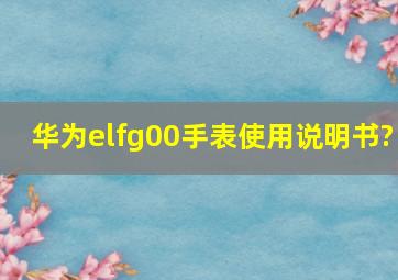 华为elfg00手表使用说明书?