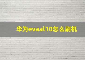 华为evaal10怎么刷机