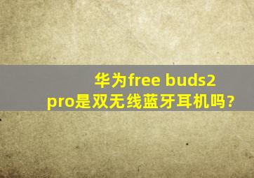 华为free buds2pro是双无线蓝牙耳机吗?