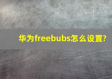 华为freebubs怎么设置?