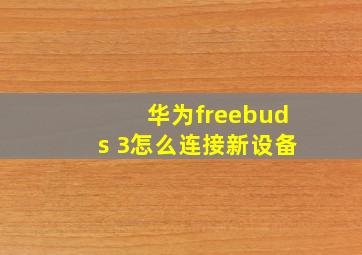 华为freebuds 3怎么连接新设备