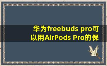华为freebuds pro可以用AirPods Pro的保护套吗?