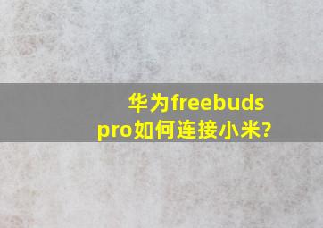 华为freebuds pro如何连接小米?