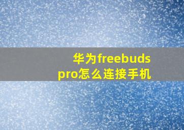 华为freebuds pro怎么连接手机