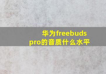 华为freebuds pro的音质什么水平