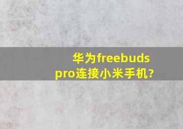 华为freebuds pro连接小米手机?