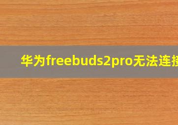 华为freebuds2pro无法连接?
