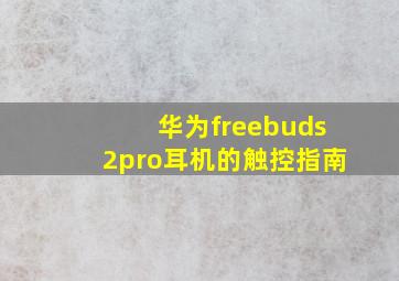 华为freebuds2pro耳机的触控指南
