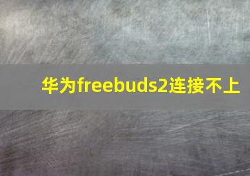 华为freebuds2连接不上